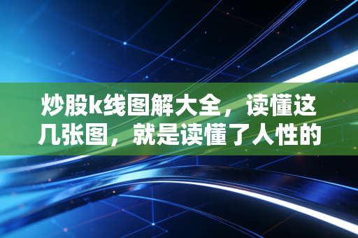 炒股k线图解大全,读懂这几张图,就是读懂了人性的贪婪与恐惧
