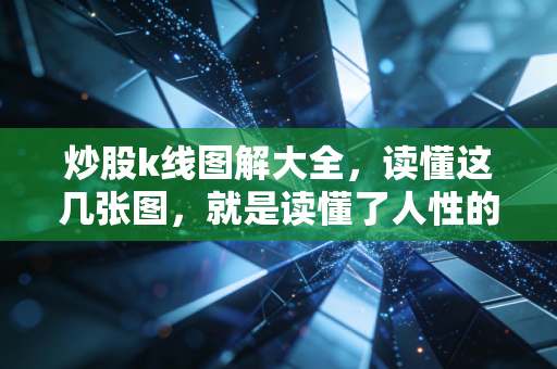 炒股k线图解大全,读懂这几张图,就是读懂了人性的贪婪与恐惧
