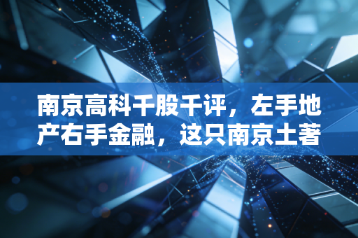 南京高科千股千评,左手地产右手金融,这只南京土著还能打吗?