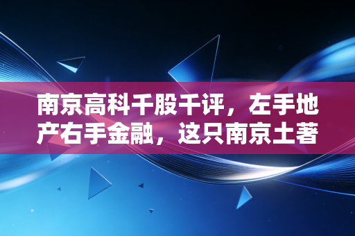 南京高科千股千评,左手地产右手金融,这只南京土著还能打吗?