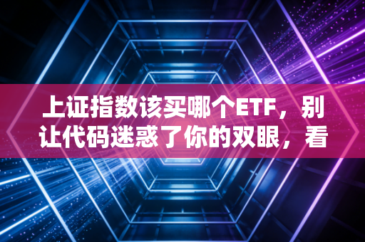 上证指数该买哪个ETF,别让代码迷惑了你的双眼,看懂逻辑才是赚钱的开始