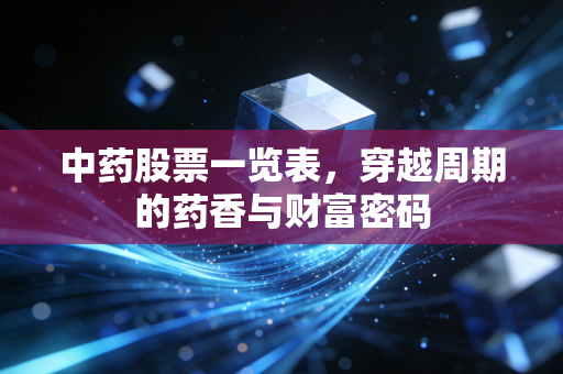 中药股票一览表，穿越周期的药香与财富密码