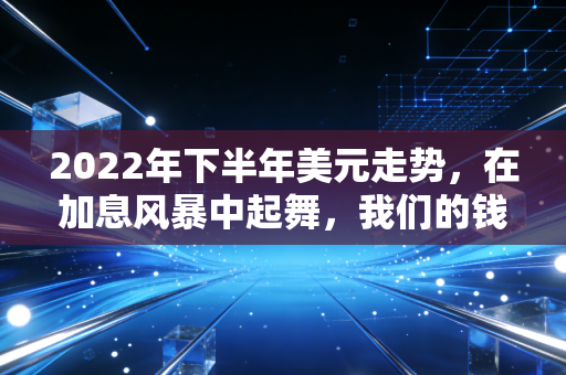 2022年下半年美元走势,在加息风暴中起舞,我们的钱包还好吗?