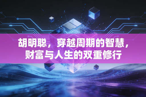 胡明聪，穿越周期的智慧，财富与人生的双重修行