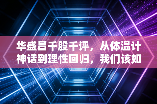 华盛昌千股千评，从体温计神话到理性回归，我们该如何看待这只电子测量股？