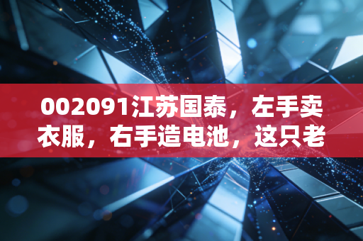 002091江苏国泰，左手卖衣服，右手造电池，这只老牌白马股还能再战十年吗？