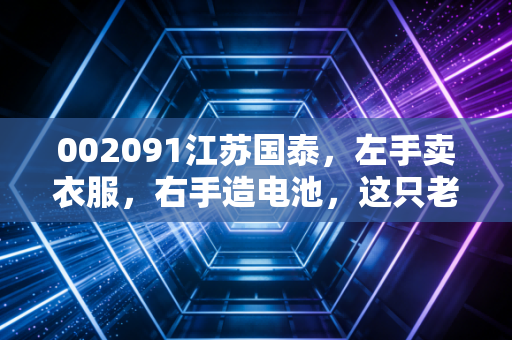 002091江苏国泰，左手卖衣服，右手造电池，这只老牌白马股还能再战十年吗？