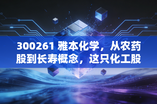 300261 雅本化学，从农药股到长寿概念，这只化工股的蜕变之路值得重估吗？