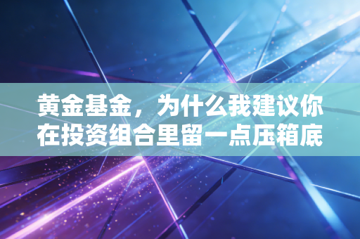 黄金基金，为什么我建议你在投资组合里留一点压箱底的硬通货？