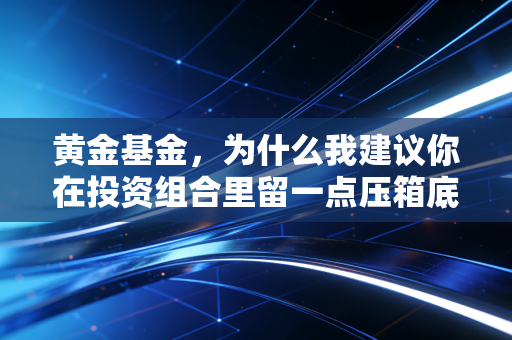 黄金基金,为什么我建议你在投资组合里留一点压箱底的硬通货?