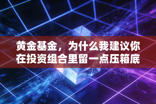 黄金基金，为什么我建议你在投资组合里留一点压箱底的硬通货？