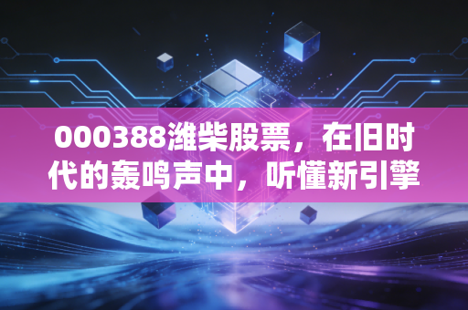 000388潍柴股票，在旧时代的轰鸣声中，听懂新引擎的突围故事