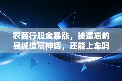 农商行股金暴涨,被遗忘的县城造富神话,还能上车吗?