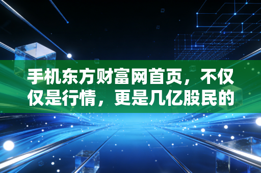 手机东方财富网首页，不仅仅是行情，更是几亿股民的情绪过山车