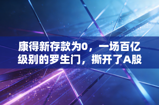 康得新存款为0，一场百亿级别的罗生门，撕开了A股信任的遮羞布