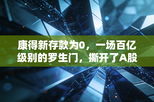 康得新存款为0，一场百亿级别的罗生门，撕开了A股信任的遮羞布