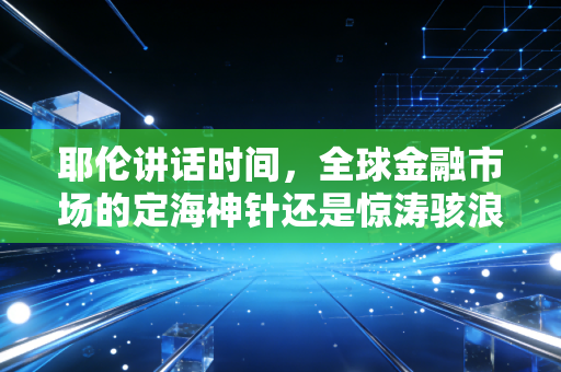 耶伦讲话时间，全球金融市场的定海神针还是惊涛骇浪？深度解读背后的财富密码