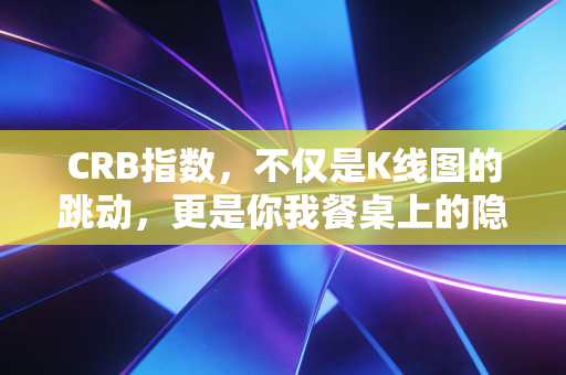 CRB指数,不仅是K线图的跳动,更是你我餐桌上的隐形推手