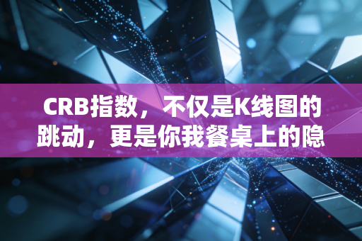 CRB指数,不仅是K线图的跳动,更是你我餐桌上的隐形推手