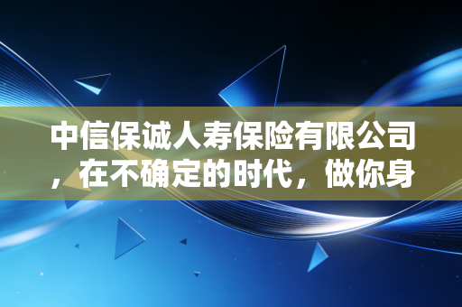 中信保诚人寿保险有限公司,在不确定的时代,做你身后最坚实的守门人