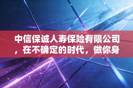 中信保诚人寿保险有限公司,在不确定的时代,做你身后最坚实的守门人