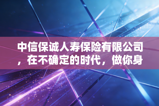 中信保诚人寿保险有限公司,在不确定的时代,做你身后最坚实的守门人