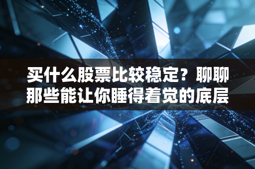 买什么股票比较稳定?聊聊那些能让你睡得着觉的底层资产