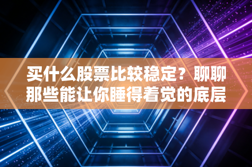 买什么股票比较稳定?聊聊那些能让你睡得着觉的底层资产