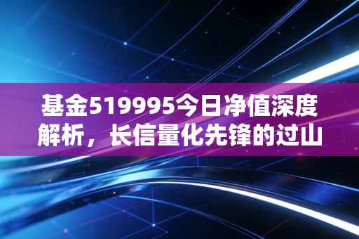 基金519995今日净值深度解析，长信量化先锋的过山车人生，还要继续持有吗？