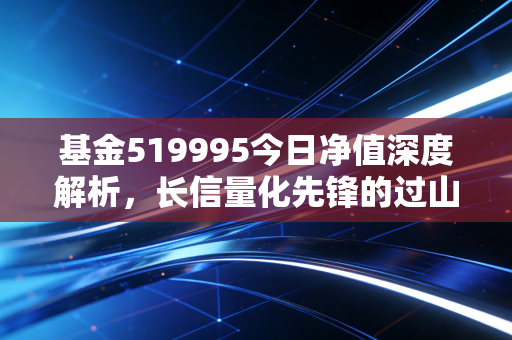 基金519995今日净值深度解析，长信量化先锋的过山车人生，还要继续持有吗？