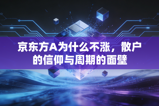 京东方A为什么不涨，散户的信仰与周期的面壁