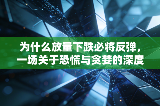 为什么放量下跌必将反弹,一场关于恐慌与贪婪的深度博弈