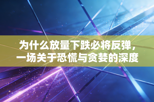 为什么放量下跌必将反弹,一场关于恐慌与贪婪的深度博弈