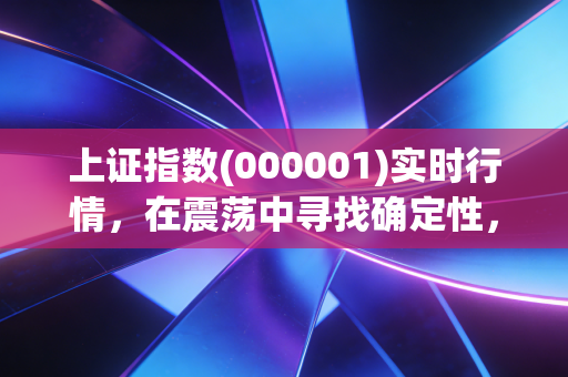 上证指数(000001)实时行情,在震荡中寻找确定性,普通投资者的生存法则