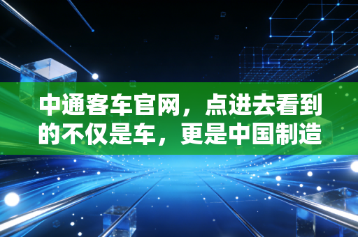 中通客车官网，点进去看到的不仅是车，更是中国制造在新能源时代的倔强与突围