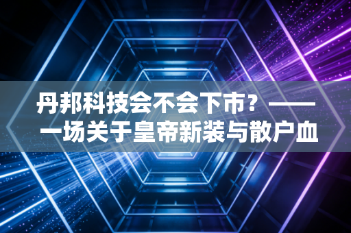 丹邦科技会不会下市？—— 一场关于皇帝新装与散户血泪的深度复盘