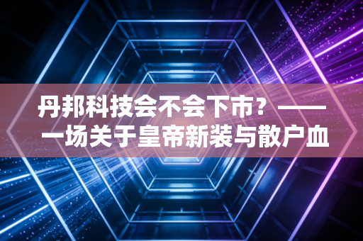 丹邦科技会不会下市？—— 一场关于皇帝新装与散户血泪的深度复盘