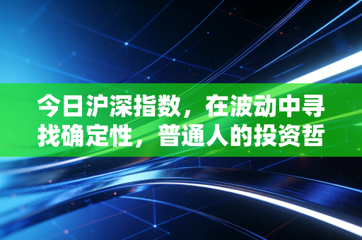 今日沪深指数，在波动中寻找确定性，普通人的投资哲学该进化了