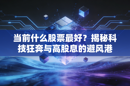 当前什么股票最好？揭秘科技狂奔与高股息的避风港