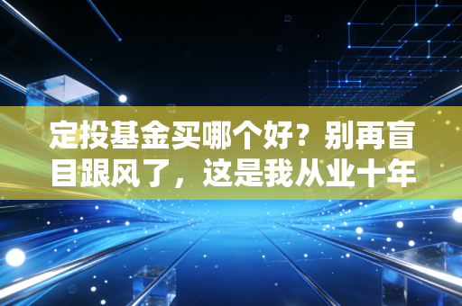 定投基金买哪个好？别再盲目跟风了，这是我从业十年给出的懒人致富答案