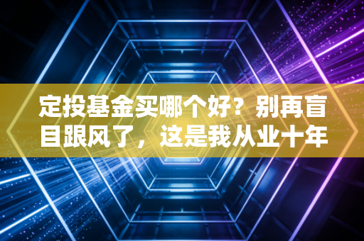 定投基金买哪个好？别再盲目跟风了，这是我从业十年给出的懒人致富答案