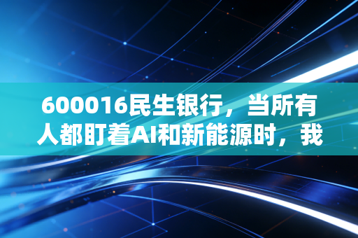 600016民生银行，当所有人都盯着AI和新能源时，我们是否该重新审视这位落难贵族？
