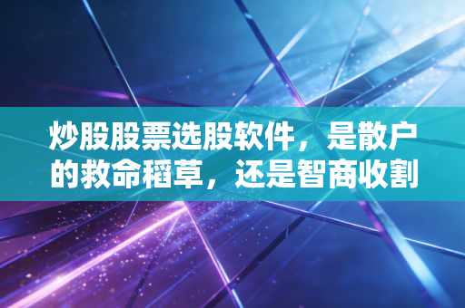 炒股股票选股软件,是散户的救命稻草,还是智商收割机?