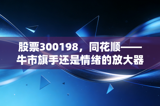股票300198,同花顺——牛市旗手还是情绪的放大器?深度解析背后的AI野心与散户众生相