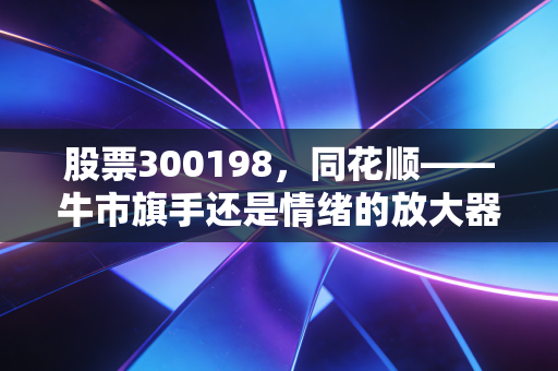 股票300198,同花顺——牛市旗手还是情绪的放大器?深度解析背后的AI野心与散户众生相