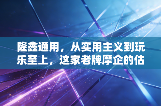 隆鑫通用，从实用主义到玩乐至上，这家老牌摩企的估值重塑之路