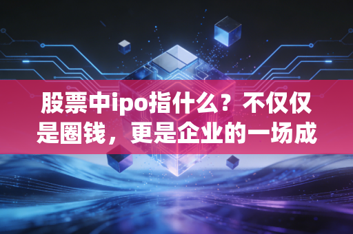 股票中ipo指什么?不仅仅是圈钱,更是企业的一场成人礼