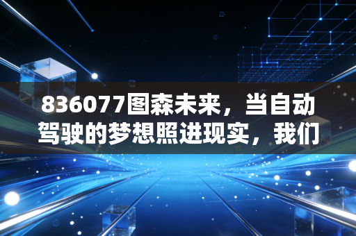 836077图森未来,当自动驾驶的梦想照进现实,我们该如何审视这只过山车股票?