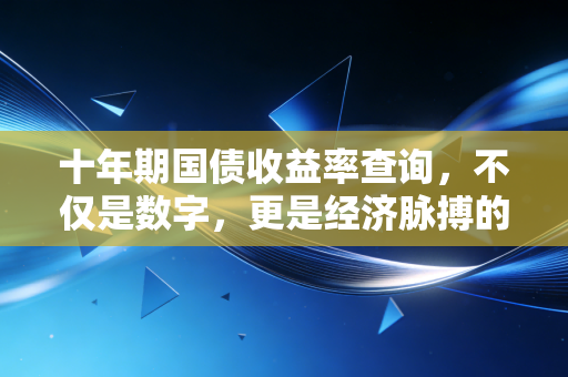 十年期国债收益率查询，不仅是数字，更是经济脉搏的跳动