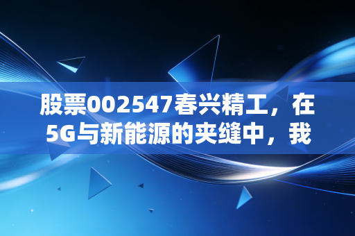 股票002547春兴精工，在5G与新能源的夹缝中，我们该如何审视这只多面手？